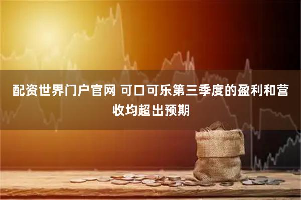 配资世界门户官网 可口可乐第三季度的盈利和营收均超出预期