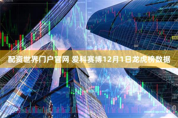 配资世界门户官网 爱科赛博12月1日龙虎榜数据